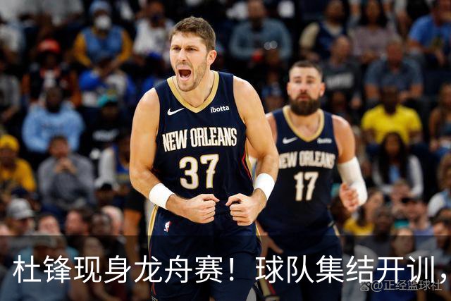 杜锋现身龙舟赛！球队集结开训，个人活动不断，新赛季形势告急，没困难制造困难？
